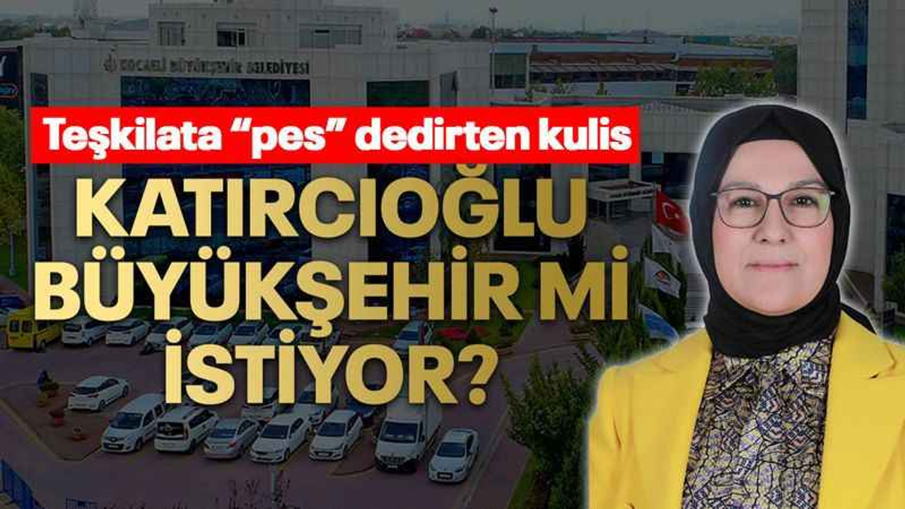 Teşkilata “pes” dedirten kulis Katırcıoğlu Büyükşehir mi istiyor?